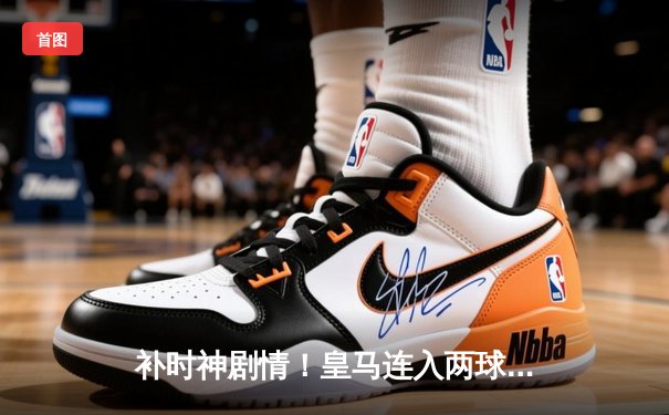 补时神剧情！皇马连入两球逆转拜仁，时隔一年再进欧冠决赛