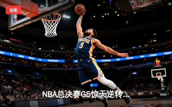 NBA总决赛G5惊天逆转！约基奇三双掘金3-2占先机，穆雷关键三分定乾坤