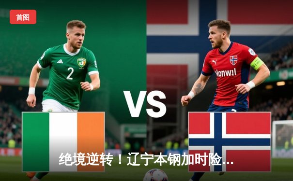 绝境逆转！辽宁本钢加时险胜广东宏远，赵继伟35分导演惊天翻盘