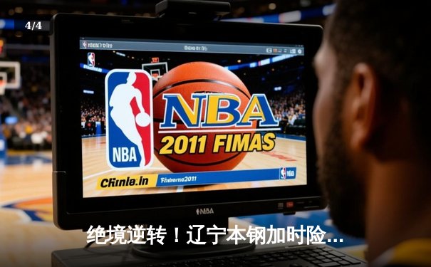 绝境逆转！辽宁本钢加时险胜广东宏远，赵继伟35分导演惊天翻盘 - 4