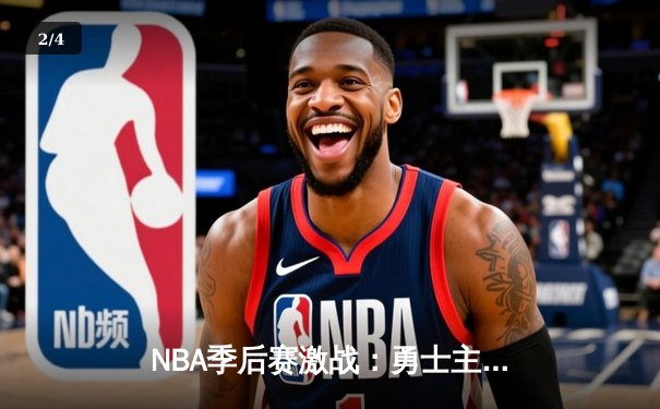 NBA季后赛激战：勇士主场逆转掘金，库里轰下37分率队夺赛点 - 2