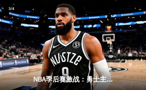 NBA季后赛激战：勇士主场逆转掘金，库里轰下37分率队夺赛点 - 3