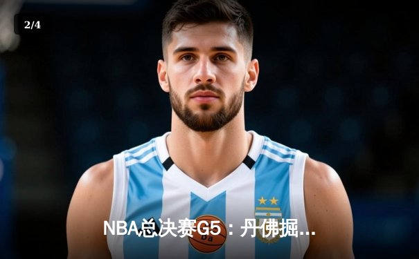 NBA总决赛G5：丹佛掘金逆转夺冠，约基奇荣膺FMVP创造历史 - 2