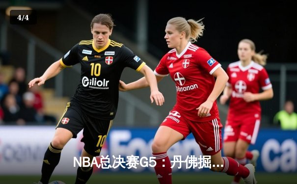 NBA总决赛G5：丹佛掘金逆转夺冠，约基奇荣膺FMVP创造历史 - 4