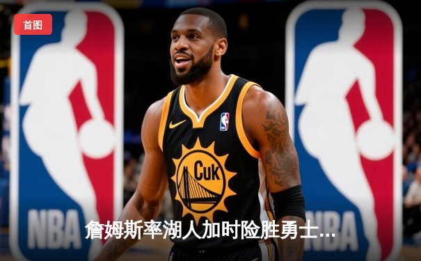 詹姆斯率湖人加时险胜勇士，库里空砍40分难救主