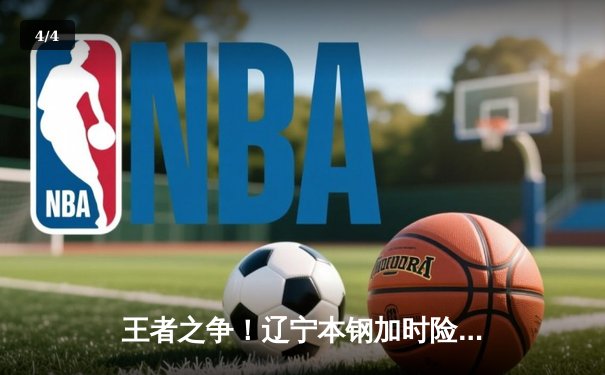 王者之争！辽宁本钢加时险胜广东宏远，赵继伟33分导演惊天逆转 - 4