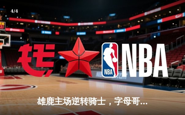 雄鹿主场逆转骑士，字母哥狂砍35分引领关键胜利 - 4