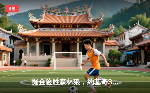 掘金险胜森林狼，约基奇35+16+9率队抢七晋级西部决赛