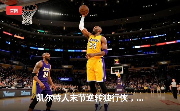 凯尔特人末节逆转独行侠，塔图姆砍31分率队夺总决赛开门红