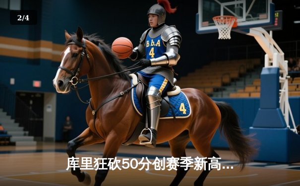 库里狂砍50分创赛季新高，勇士加时险胜国王迎五连胜 - 2