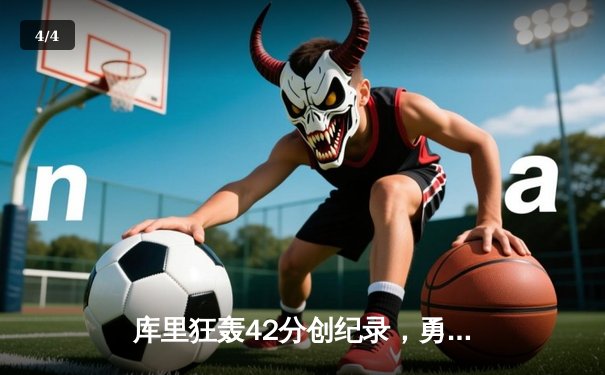 库里狂轰42分创纪录，勇士加时逆转凯尔特人夺赛季关键胜利 - 4