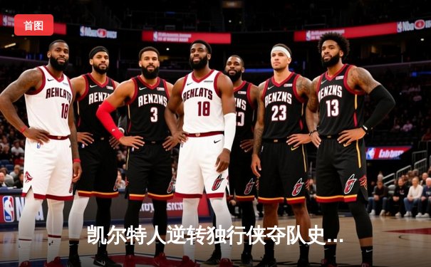 凯尔特人逆转独行侠夺队史第18冠 塔图姆31分布朗当选FMVP
