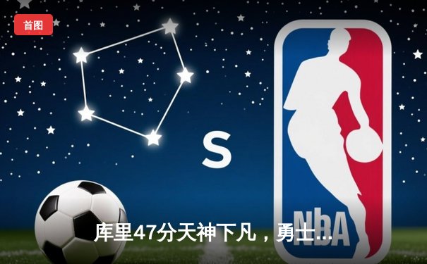 库里47分天神下凡，勇士加时逆转凯尔特人扳平总比分