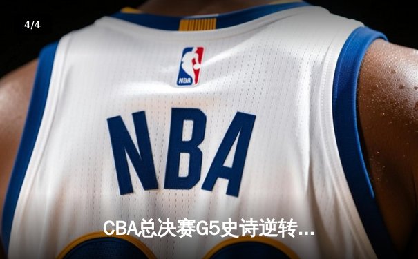 CBA总决赛G5史诗逆转！辽宁力克新疆夺三连冠 赵继伟荣膺FMVP - 4