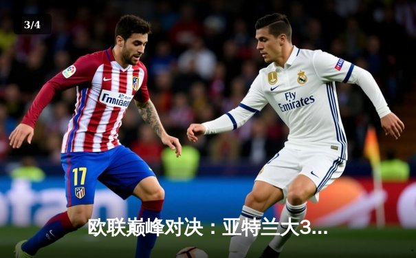 欧联巅峰对决：亚特兰大3-0完胜勒沃库森夺冠，卢克曼帽子戏法粉碎不败神话 - 3