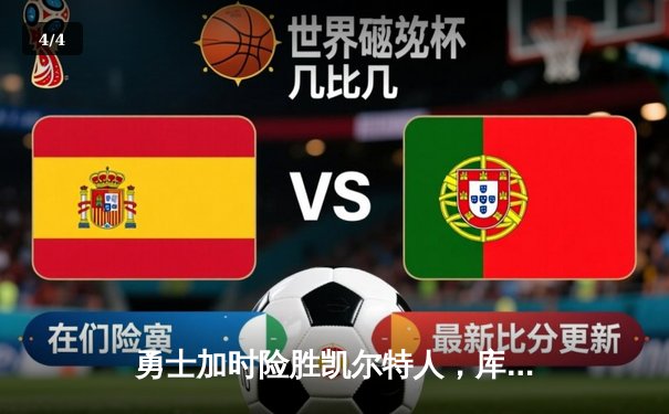 勇士加时险胜凯尔特人，库里43分创纪录，总决赛悬念再起 - 4