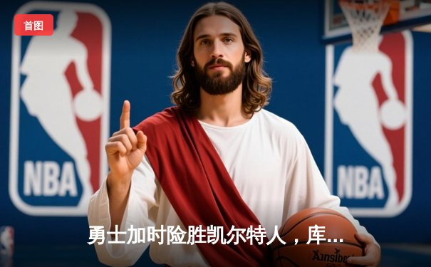 勇士加时险胜凯尔特人，库里43分创总决赛三分新纪录