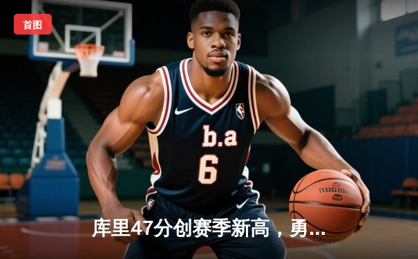 库里47分创赛季新高，勇士加时险胜国王迎五连胜