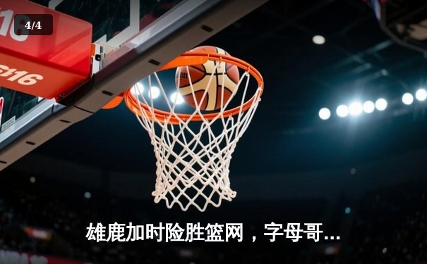 雄鹿加时险胜篮网，字母哥44分14篮板制霸内线，杜兰特空砍32分 - 4