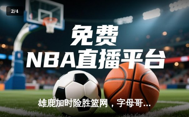 雄鹿加时险胜篮网，字母哥44分14篮板制霸内线，杜兰特空砍32分 - 2