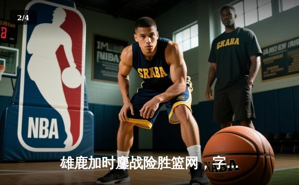 雄鹿加时鏖战险胜篮网，字母哥44分14篮板制霸内线，利拉德关键三分定乾坤 - 2