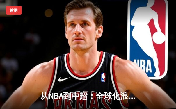 从NBA到中超：全球化浪潮下职业体育的机遇与挑战