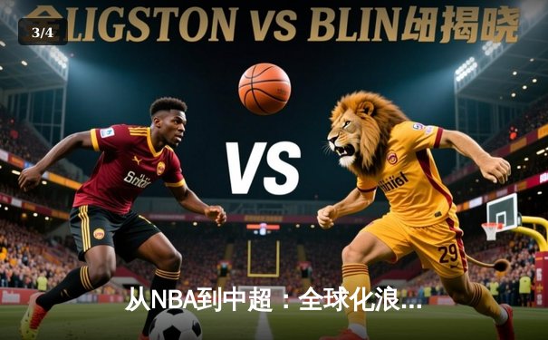 从NBA到中超：全球化浪潮下职业体育的机遇与挑战 - 3