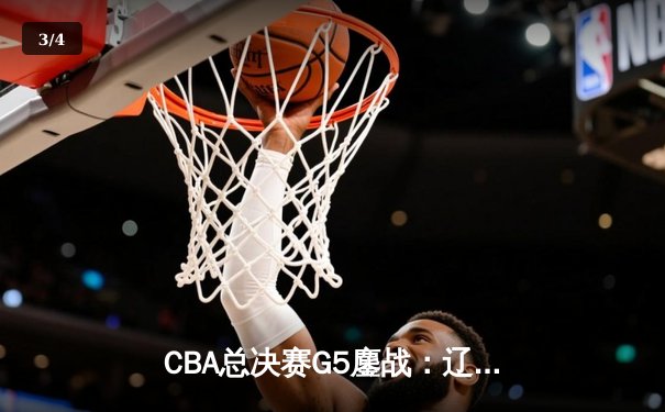 CBA总决赛G5鏖战：辽宁本钢加时逆转广东宏远 成功卫冕总冠军 - 3