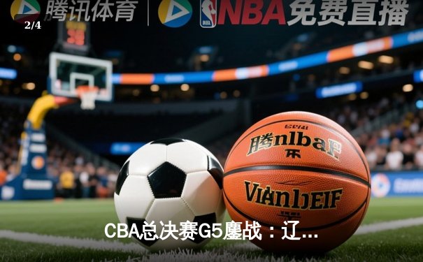 CBA总决赛G5鏖战：辽宁本钢加时逆转广东宏远 成功卫冕总冠军 - 2