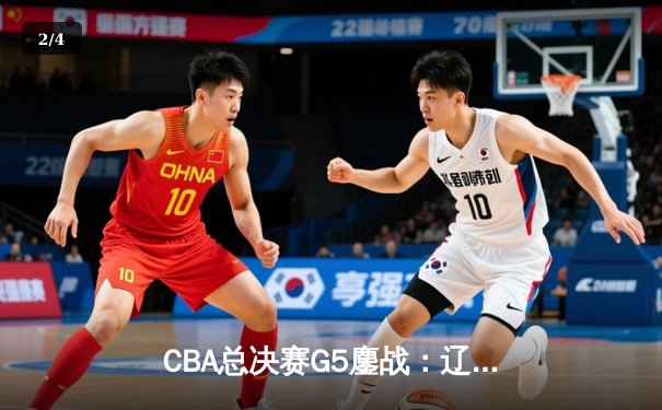 CBA总决赛G5鏖战：辽宁本钢加时逆转广东宏远 成功卫冕总冠军 - 2
