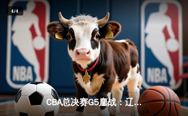 CBA总决赛G5鏖战：辽宁本钢加时逆转广东宏远 成功卫冕总冠军 - 4