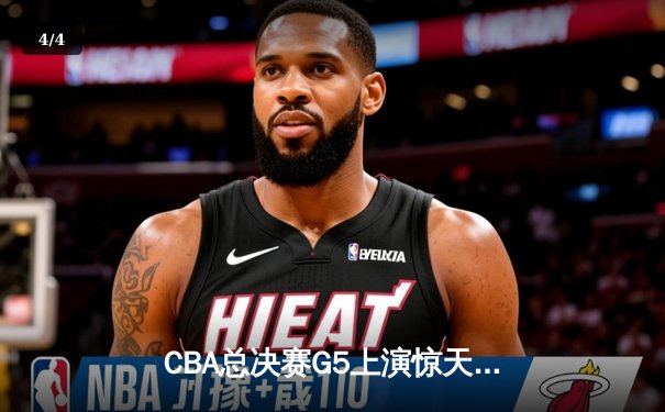 CBA总决赛G5上演惊天逆转 辽宁本钢加时险胜广东宏远夺队史第四冠 - 4