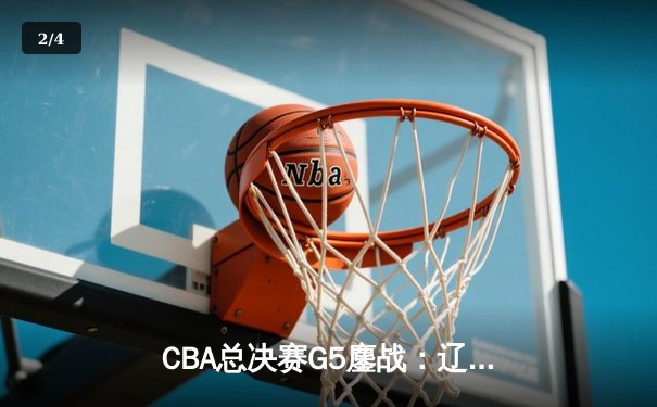 CBA总决赛G5鏖战：辽宁本钢加时逆转广东宏远 成功卫冕总冠军 - 2