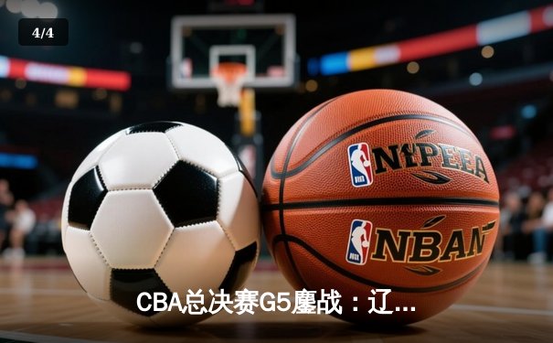 CBA总决赛G5鏖战：辽宁本钢加时逆转广东宏远 成功卫冕总冠军 - 4