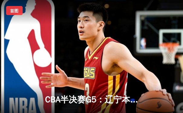 CBA半决赛G5：辽宁本钢加时逆转广东宏远 赵继伟33分率队挺进总决赛