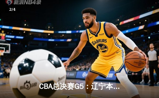 CBA总决赛G5：辽宁本钢加时险胜广东宏远 成功卫冕总冠军 - 2
