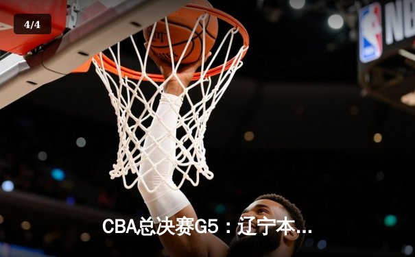 CBA总决赛G5：辽宁本钢加时险胜广东宏远 成功卫冕总冠军 - 4