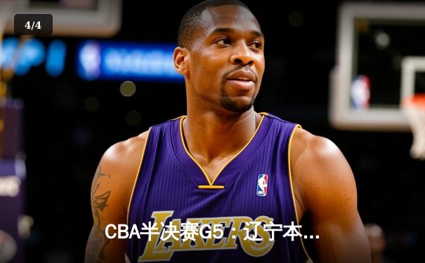 CBA半决赛G5：辽宁本钢加时逆转广东宏远 赵继伟33分率队挺进总决赛 - 4
